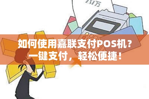 如何使用嘉联支付POS机？一键支付，轻松便捷！