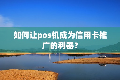 如何让pos机成为信用卡推广的利器？