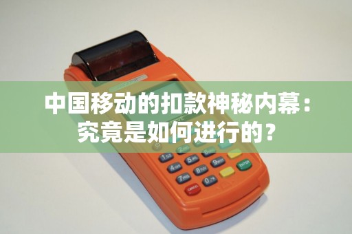 中国移动的扣款神秘内幕：究竟是如何进行的？