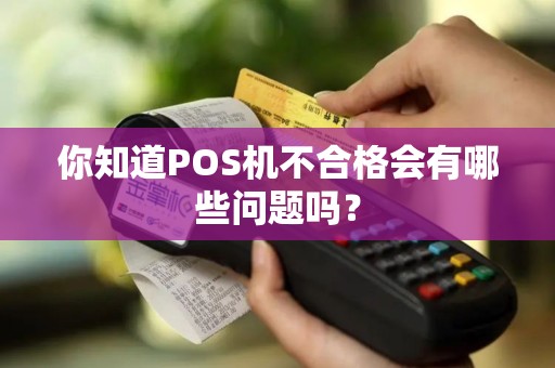 你知道POS机不合格会有哪些问题吗？