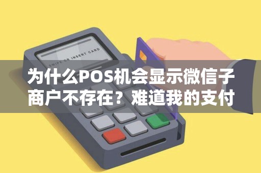 为什么POS机会显示微信子商户不存在？难道我的支付账户出了问题？！