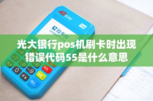 光大银行pos机刷卡时出现错误代码55是什么意思