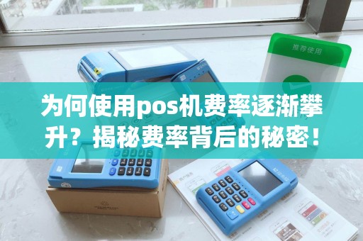 为何使用pos机费率逐渐攀升？揭秘费率背后的秘密！