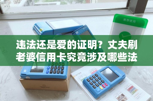 违法还是爱的证明？丈夫刷老婆信用卡究竟涉及哪些法律问题？