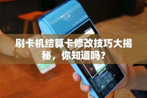 刷卡机结算卡修改技巧大揭秘，你知道吗？