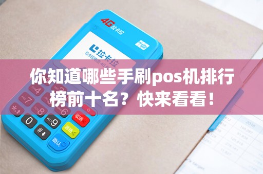 你知道哪些手刷pos机排行榜前十名？快来看看！