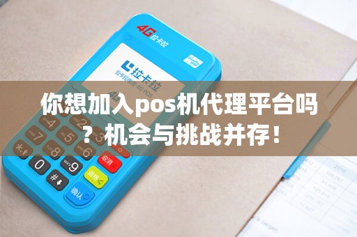 你想加入pos机代理平台吗？机会与挑战并存！