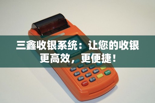 三鑫收银系统：让您的收银更高效，更便捷！
