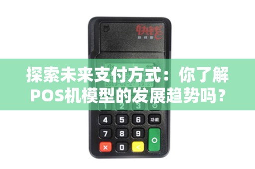 探索未来支付方式：你了解POS机模型的发展趋势吗？