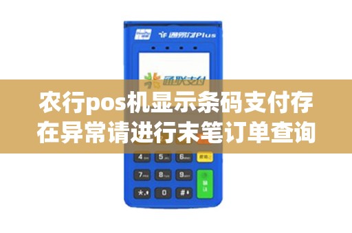 农行pos机显示条码支付存在异常请进行末笔订单查询或关闭