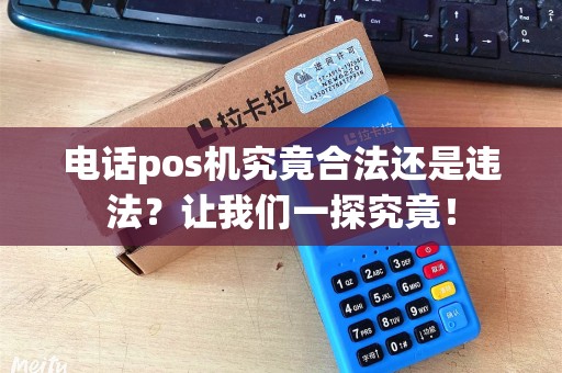 电话pos机究竟合法还是违法？让我们一探究竟！
