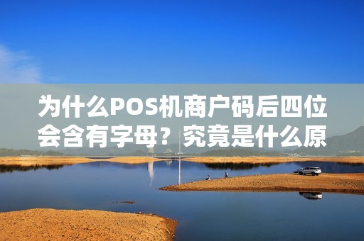 为什么POS机商户码后四位会含有字母？究竟是什么原因导致的？