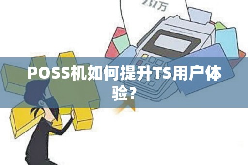 POSS机如何提升TS用户体验？