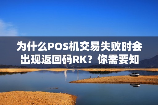 为什么POS机交易失败时会出现返回码RK？你需要知道的5个关键信息！