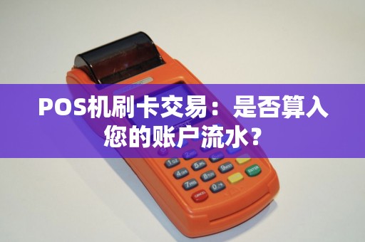POS机刷卡交易：是否算入您的账户流水？