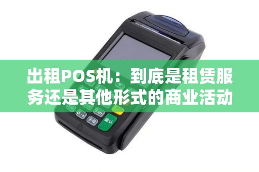 出租POS机：到底是租赁服务还是其他形式的商业活动？