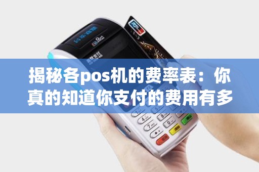 揭秘各pos机的费率表：你真的知道你支付的费用有多少吗？