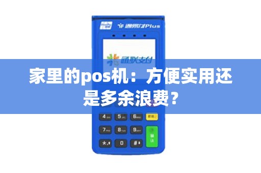 家里的pos机：方便实用还是多余浪费？