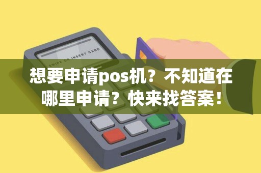 想要申请pos机？不知道在哪里申请？快来找答案！