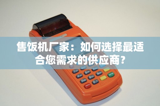 售饭机厂家：如何选择最适合您需求的供应商？