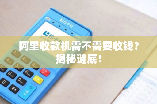 阿里收款机需不需要收钱？揭秘谜底！