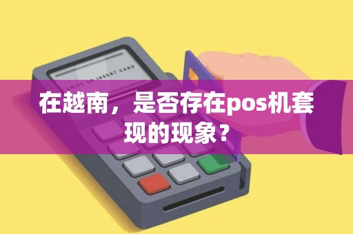 在越南，是否存在pos机套现的现象？