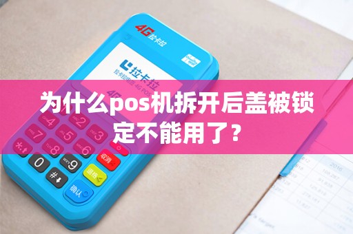 为什么pos机拆开后盖被锁定不能用了？