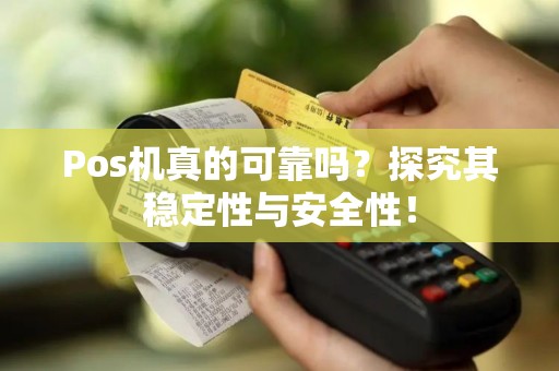 Pos机真的可靠吗？探究其稳定性与安全性！