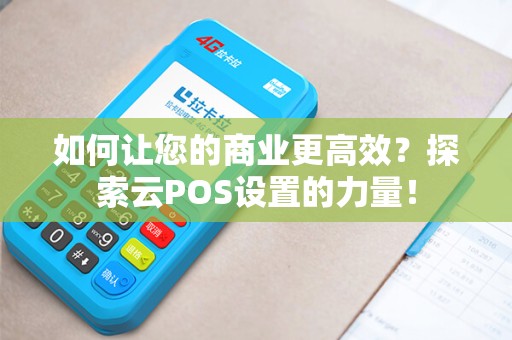 如何让您的商业更高效？探索云POS设置的力量！
