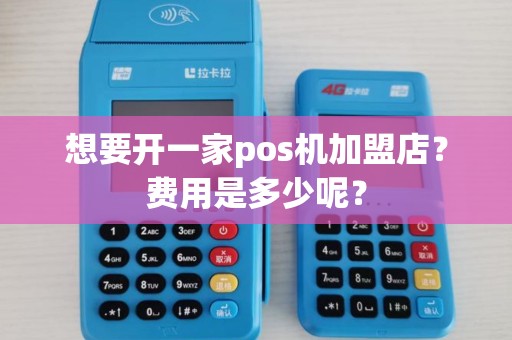 想要开一家pos机加盟店？费用是多少呢？