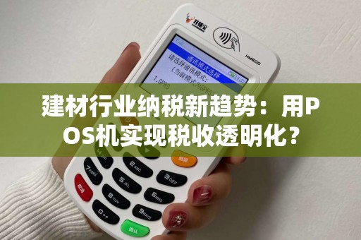建材行业纳税新趋势：用POS机实现税收透明化？