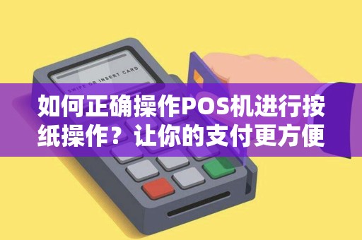 如何正确操作POS机进行按纸操作？让你的支付更方便！