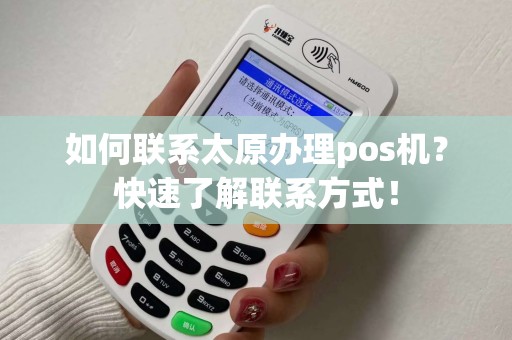 如何联系太原办理pos机？快速了解联系方式！