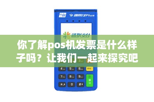 你了解pos机发票是什么样子吗？让我们一起来探究吧！