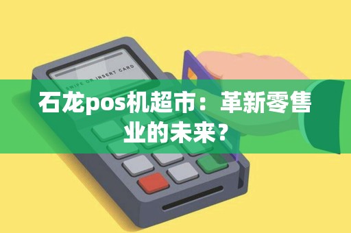 石龙pos机超市：革新零售业的未来？