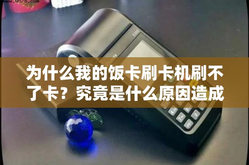 为什么我的饭卡刷卡机刷不了卡？究竟是什么原因造成的呢？
