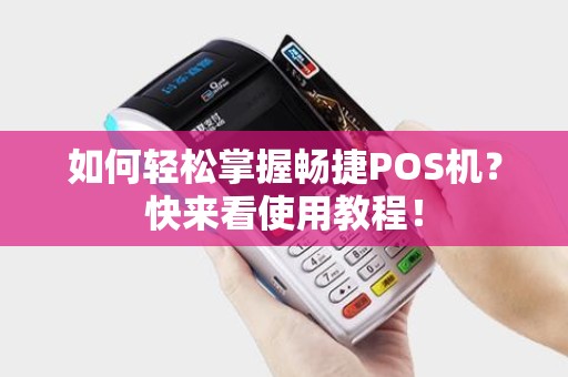 如何轻松掌握畅捷POS机？快来看使用教程！
