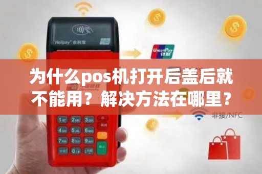 为什么pos机打开后盖后就不能用？解决方法在哪里？