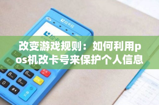 改变游戏规则：如何利用pos机改卡号来保护个人信息？