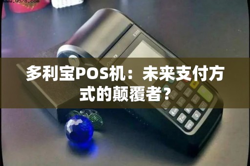多利宝POS机：未来支付方式的颠覆者？