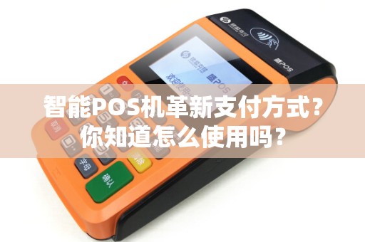 智能POS机革新支付方式？你知道怎么使用吗？