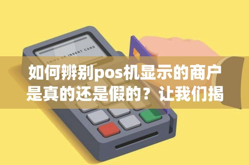 如何辨别pos机显示的商户是真的还是假的？让我们揭开这个迷雾！