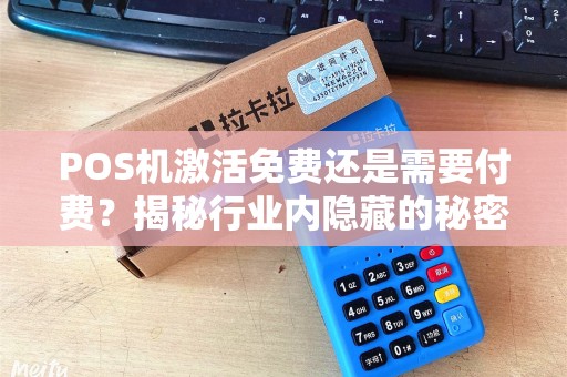 POS机激活免费还是需要付费？揭秘行业内隐藏的秘密！