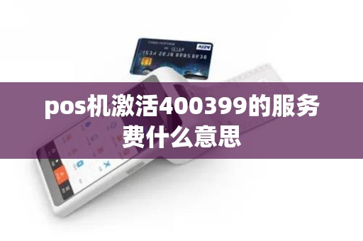 pos机激活400399的服务费什么意思