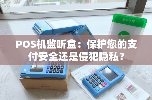 POS机监听盒：保护您的支付安全还是侵犯隐私？