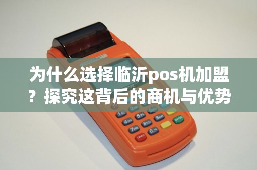 为什么选择临沂pos机加盟？探究这背后的商机与优势