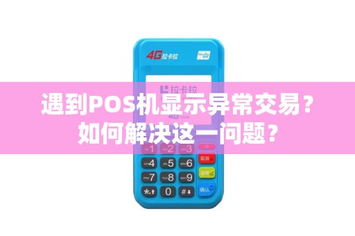 遇到POS机显示异常交易？如何解决这一问题？