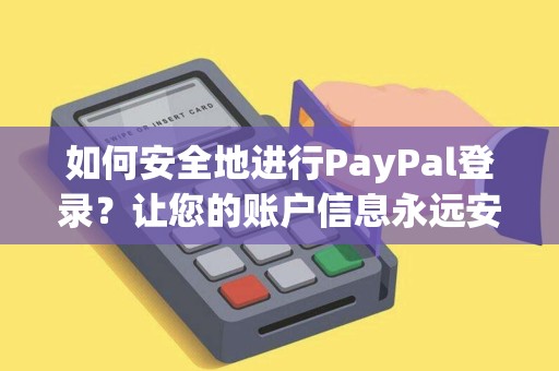如何安全地进行PayPal登录？让您的账户信息永远安全！