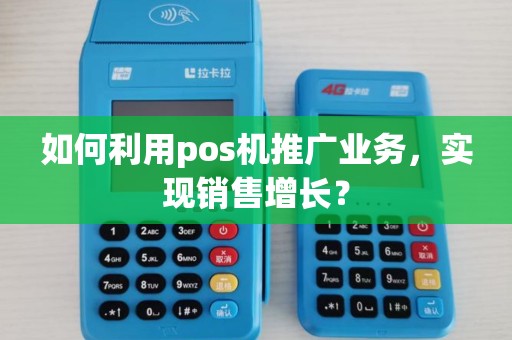 如何利用pos机推广业务，实现销售增长？