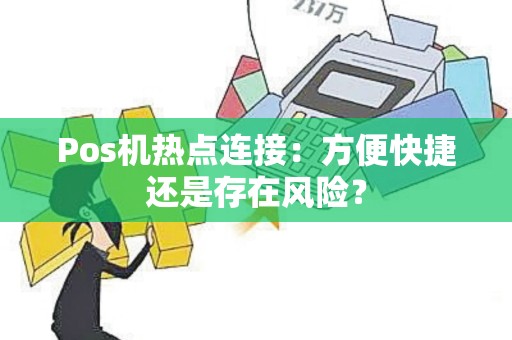 Pos机热点连接：方便快捷还是存在风险？